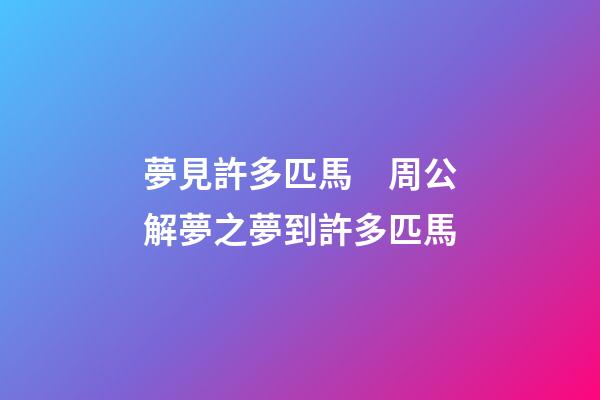 夢見許多匹馬　周公解夢之夢到許多匹馬